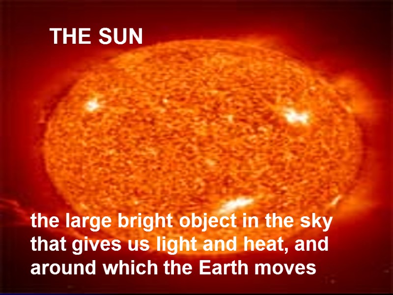 THE SUN the large bright object in the sky that gives us light and